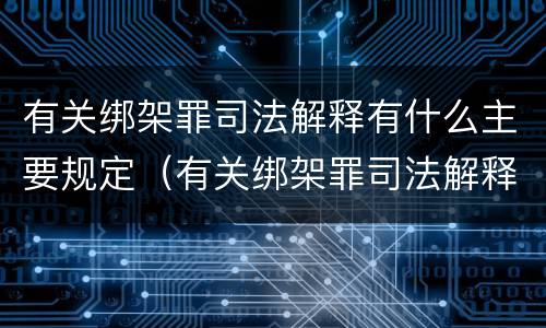 有关绑架罪司法解释有什么主要规定（有关绑架罪司法解释有什么主要规定吗）