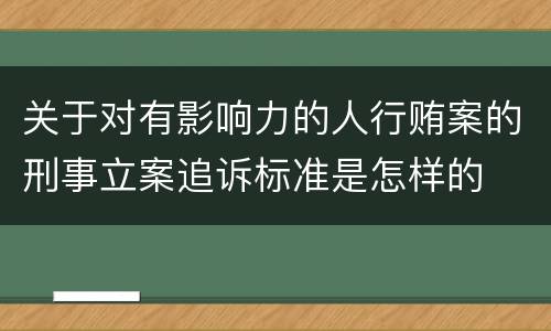关于对有影响力的人行贿案的刑事立案追诉标准是怎样的