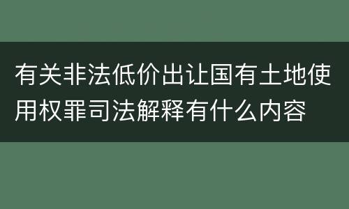 有关非法低价出让国有土地使用权罪司法解释有什么内容
