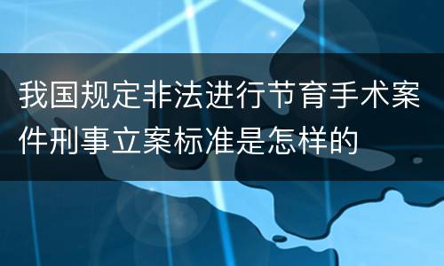 我国规定非法进行节育手术案件刑事立案标准是怎样的