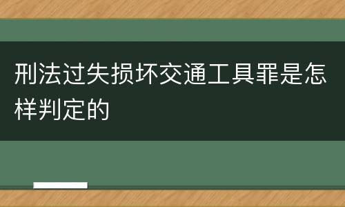 刑法过失损坏交通工具罪是怎样判定的