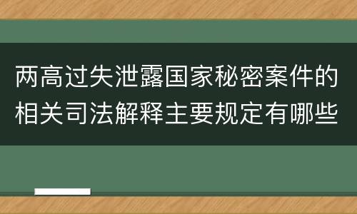 两高过失泄露国家秘密案件的相关司法解释主要规定有哪些