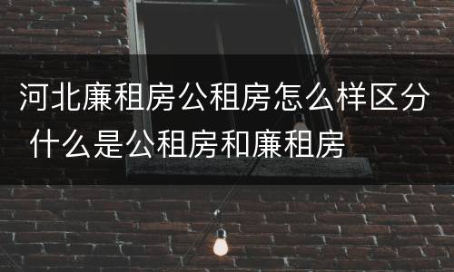 河北廉租房公租房怎么样区分 什么是公租房和廉租房