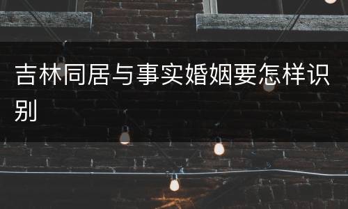 吉林同居与事实婚姻要怎样识别