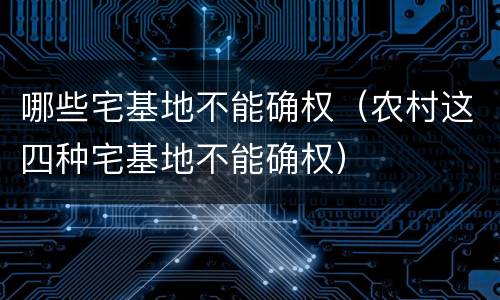 哪些宅基地不能确权（农村这四种宅基地不能确权）