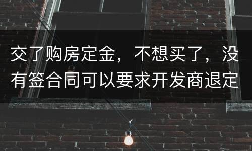 交了购房定金，不想买了，没有签合同可以要求开发商退定金吗