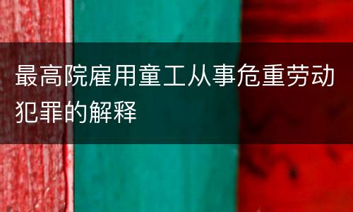最高院雇用童工从事危重劳动犯罪的解释