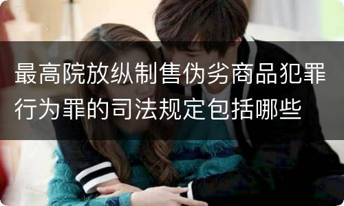 最高院放纵制售伪劣商品犯罪行为罪的司法规定包括哪些