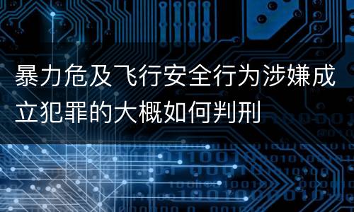 暴力危及飞行安全行为涉嫌成立犯罪的大概如何判刑