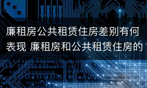 廉租房公共租赁住房差别有何表现 廉租房和公共租赁住房的区别