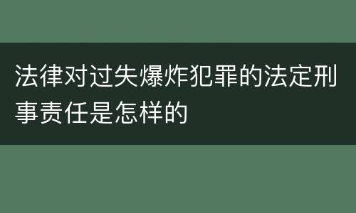 法律对过失爆炸犯罪的法定刑事责任是怎样的