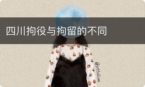四川拘役与拘留的不同