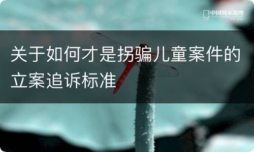 关于如何才是拐骗儿童案件的立案追诉标准