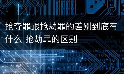 抢夺罪跟抢劫罪的差别到底有什么 抢劫罪的区别