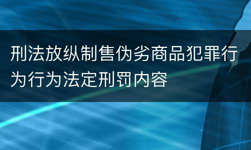 刑法放纵制售伪劣商品犯罪行为行为法定刑罚内容