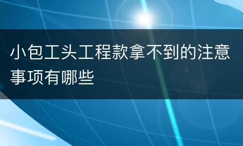 小包工头工程款拿不到的注意事项有哪些