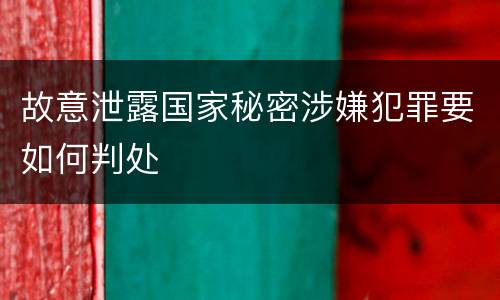故意泄露国家秘密涉嫌犯罪要如何判处