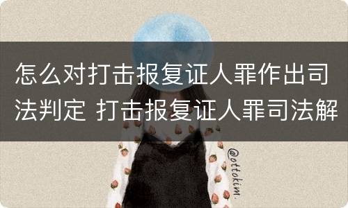 怎么对打击报复证人罪作出司法判定 打击报复证人罪司法解释