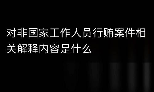 对非国家工作人员行贿案件相关解释内容是什么
