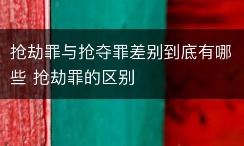 抢劫罪与抢夺罪差别到底有哪些 抢劫罪的区别
