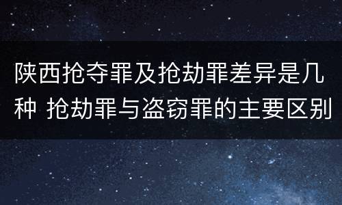 陕西抢夺罪及抢劫罪差异是几种 抢劫罪与盗窃罪的主要区别在于