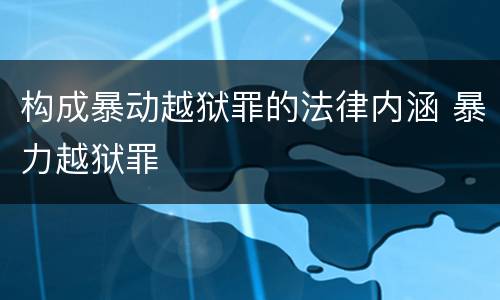 构成暴动越狱罪的法律内涵 暴力越狱罪
