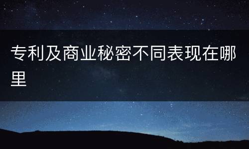 专利及商业秘密不同表现在哪里