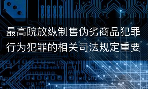 最高院放纵制售伪劣商品犯罪行为犯罪的相关司法规定重要内容是什么