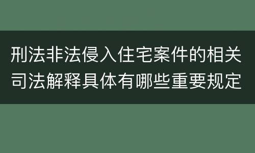 刑法非法侵入住宅案件的相关司法解释具体有哪些重要规定
