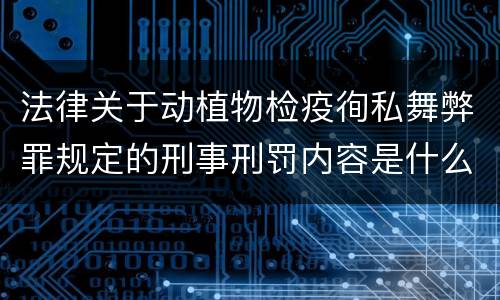 法律关于动植物检疫徇私舞弊罪规定的刑事刑罚内容是什么