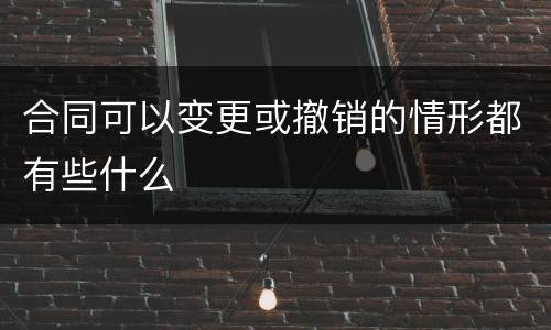 合同可以变更或撤销的情形都有些什么