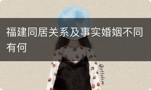 福建同居关系及事实婚姻不同有何