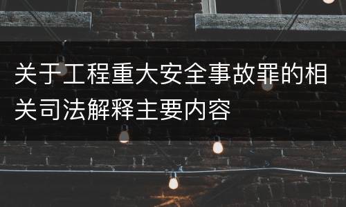 关于工程重大安全事故罪的相关司法解释主要内容