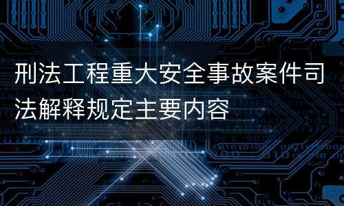 刑法工程重大安全事故案件司法解释规定主要内容