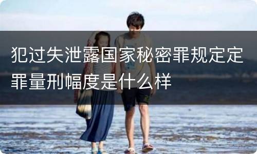 犯过失泄露国家秘密罪规定定罪量刑幅度是什么样