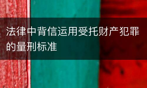 法律中背信运用受托财产犯罪的量刑标准