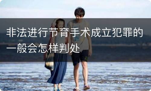 非法进行节育手术成立犯罪的一般会怎样判处