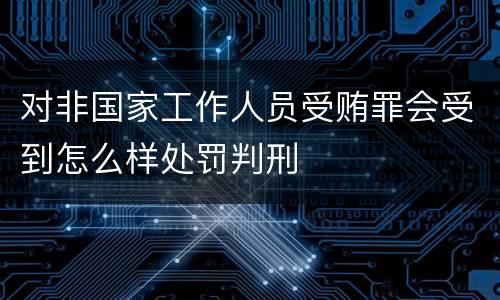 对非国家工作人员受贿罪会受到怎么样处罚判刑