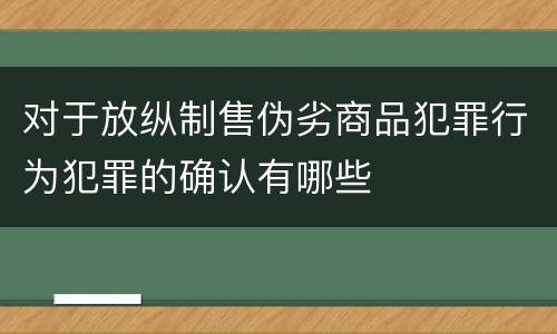 对于放纵制售伪劣商品犯罪行为犯罪的确认有哪些
