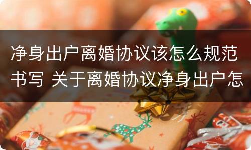 净身出户离婚协议该怎么规范书写 关于离婚协议净身出户怎么写呢