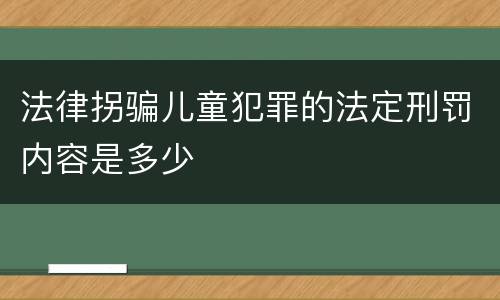 法律拐骗儿童犯罪的法定刑罚内容是多少