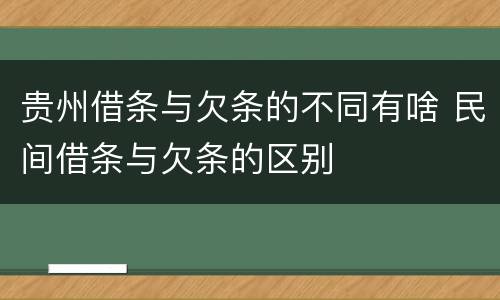 贵州借条与欠条的不同有啥 民间借条与欠条的区别