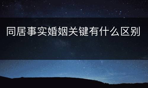 同居事实婚姻关键有什么区别