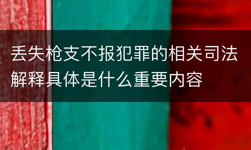 丢失枪支不报犯罪的相关司法解释具体是什么重要内容