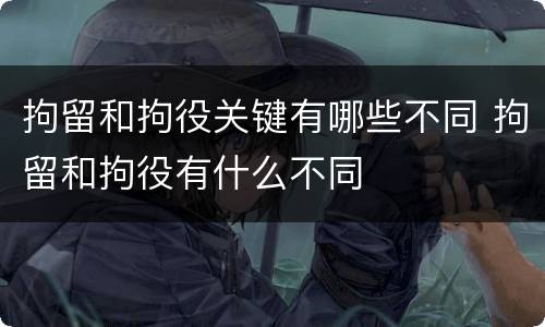 拘留和拘役关键有哪些不同 拘留和拘役有什么不同