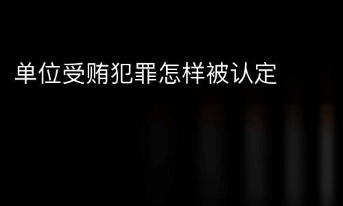 单位受贿犯罪怎样被认定