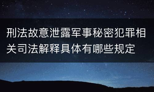 刑法故意泄露军事秘密犯罪相关司法解释具体有哪些规定