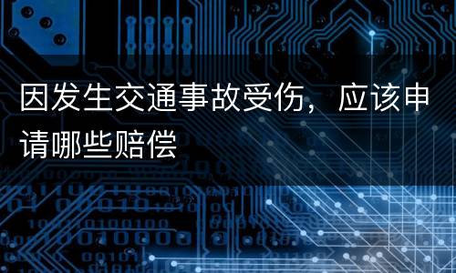 因发生交通事故受伤，应该申请哪些赔偿