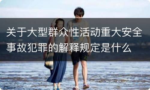 关于大型群众性活动重大安全事故犯罪的解释规定是什么