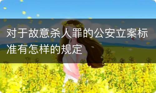 对于故意杀人罪的公安立案标准有怎样的规定
